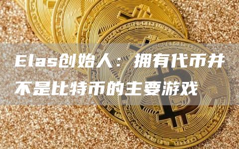Elas创始人：拥有代币并不是比特币的主要游戏1