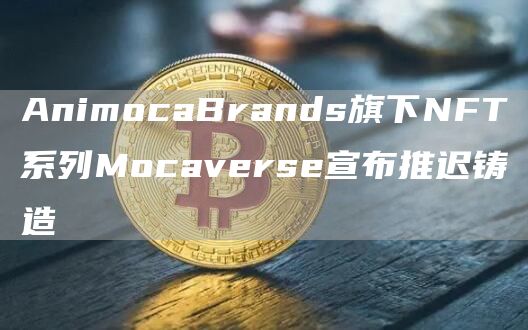 AnimocaBrands旗下NFT系列Mocaverse宣布推迟铸造1
