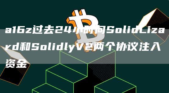 a16z过去24小时向SolidLizard和SolidlyV2两个协议注入资金1