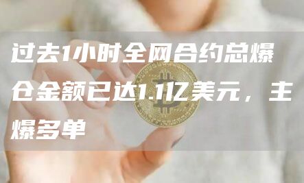 过去1小时全网合约总爆仓金额已达1.1亿美元，主爆多单1