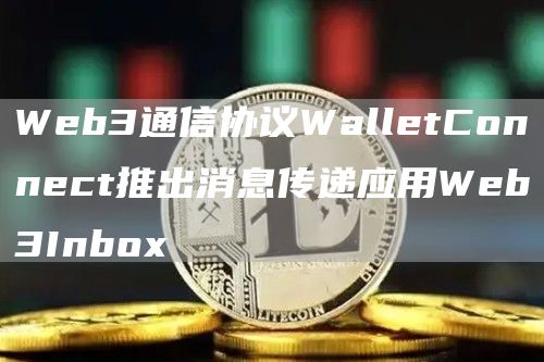 Web3通信协议WalletConnect推出消息传递应用Web3Inbox1