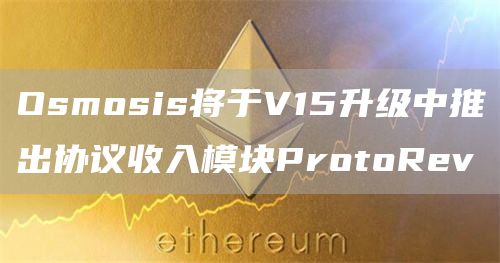 Osmosis将于V15升级中推出协议收入模块ProtoRev1