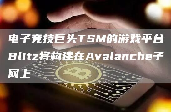 电子竞技巨头TSM的游戏平台Blitz将构建在Avalanche子网上1