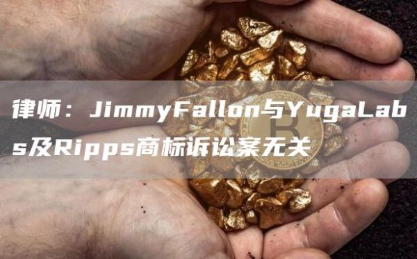 律师：JimmyFallon与YugaLabs及Ripps商标诉讼案无关1