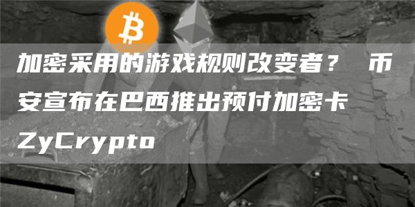 加密采用的游戏规则改变者？币安宣布在巴西推出预付加密卡⋆ZyCrypto1