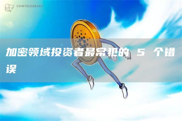 加密领域投资者最常犯的5个错误1