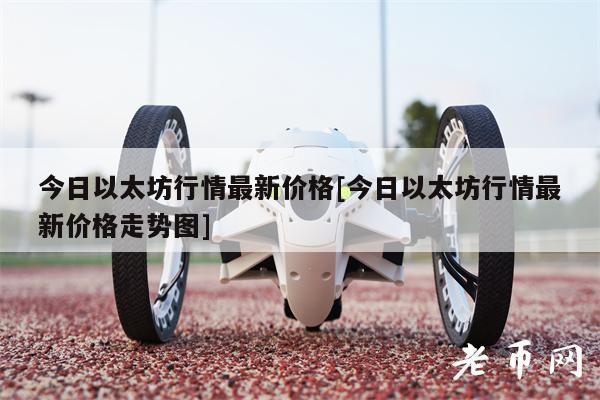 今日以太坊行情最新价格[今日以太坊行情最新价格走势图]1